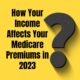 How Your Income Affects Your Medicare Premiums in 2023?