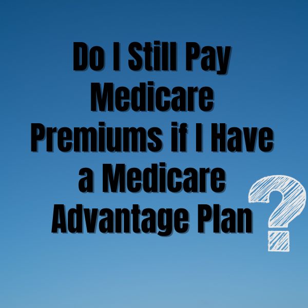 Do I Still Pay Medicare Premiums if I Have a Medicare Advantage Plan?