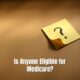 Is Anyone Eligible for Medicare