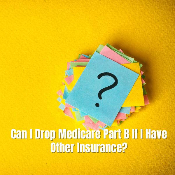 Can I Drop Medicare Part B If I Have Other Insurance